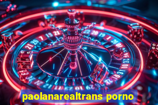 paolanarealtrans porno